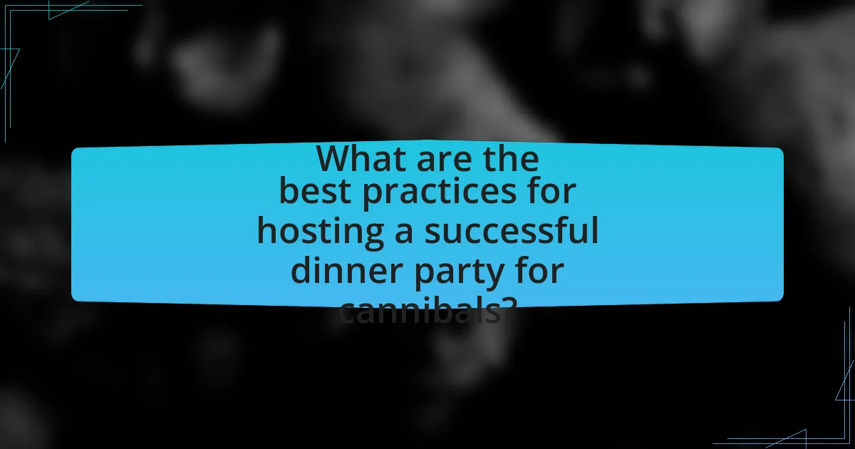 What are the best practices for hosting a successful dinner party for cannibals?