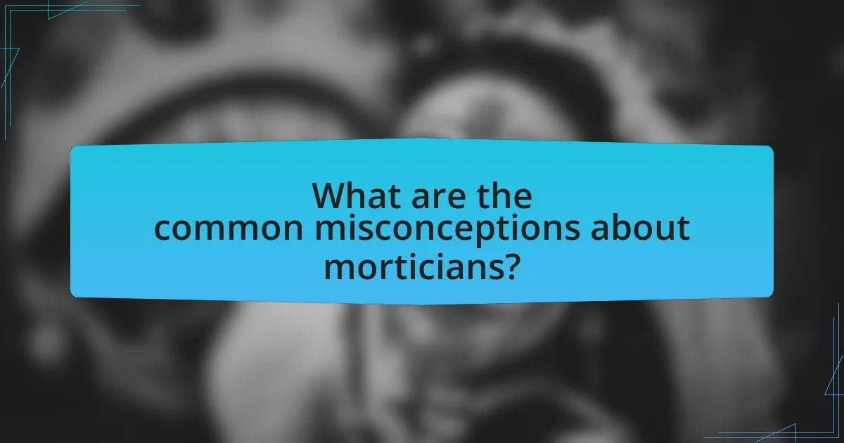 What are the common misconceptions about morticians?