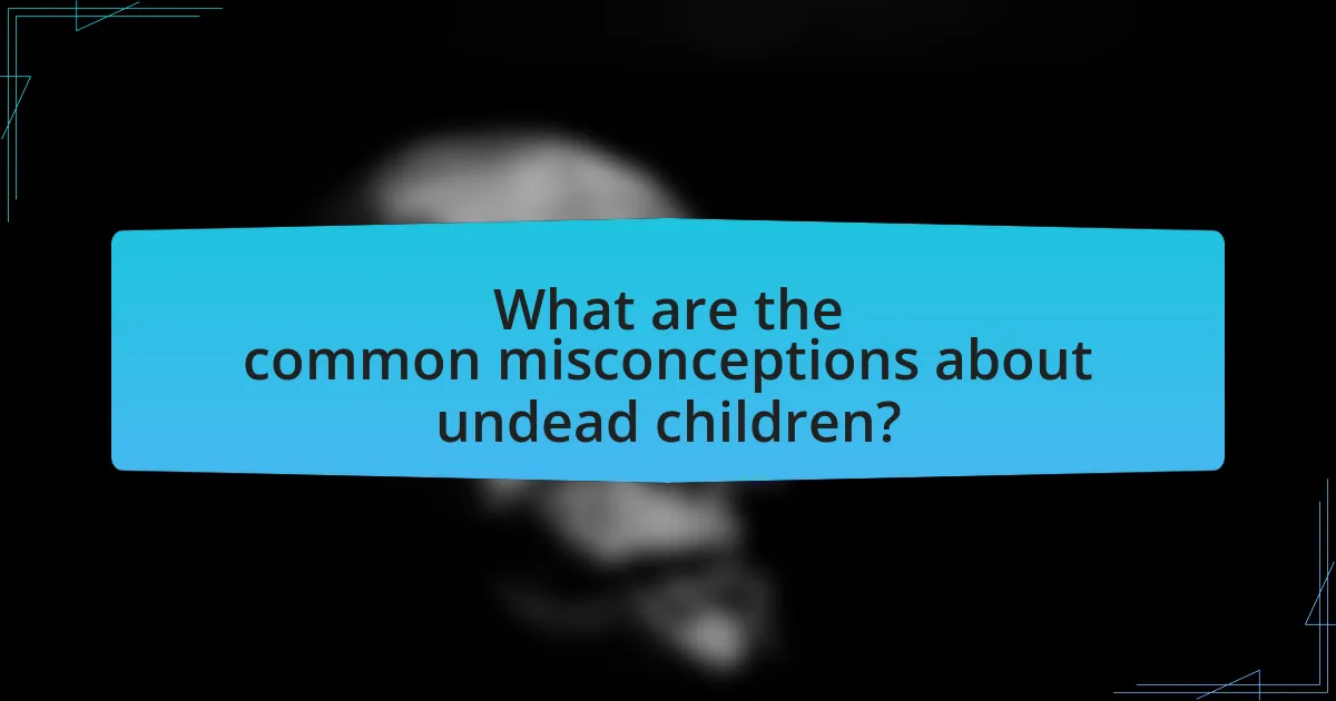 What are the common misconceptions about undead children?